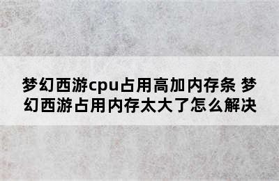 梦幻西游cpu占用高加内存条 梦幻西游占用内存太大了怎么解决